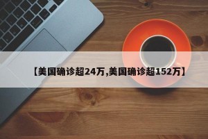 【美国确诊超24万,美国确诊超152万】