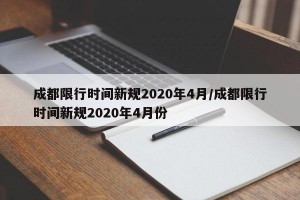 成都限行时间新规2020年4月/成都限行时间新规2020年4月份