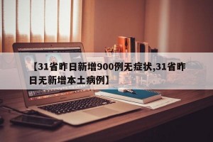 【31省昨日新增900例无症状,31省昨日无新增本土病例】