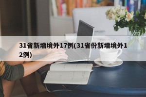 31省新增境外17例(31省份新增境外12例)