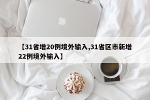 【31省增20例境外输入,31省区市新增22例境外输入】