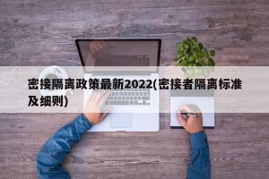 密接隔离政策最新2022(密接者隔离标准及细则)