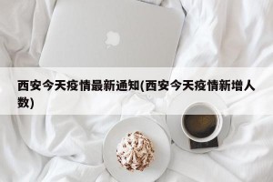 西安今天疫情最新通知(西安今天疫情新增人数)