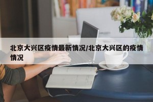 北京大兴区疫情最新情况/北京大兴区的疫情情况