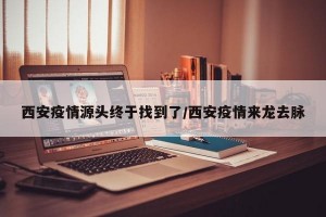 西安疫情源头终于找到了/西安疫情来龙去脉