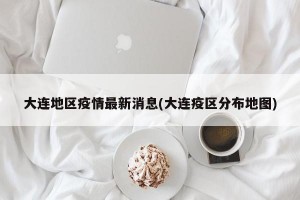 大连地区疫情最新消息(大连疫区分布地图)