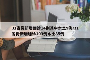 31省份新增确诊14例其中本土9例/31省份新增确诊103例本土85例