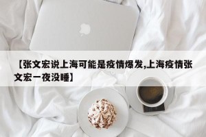 【张文宏说上海可能是疫情爆发,上海疫情张文宏一夜没睡】