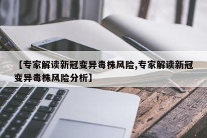 【专家解读新冠变异毒株风险,专家解读新冠变异毒株风险分析】