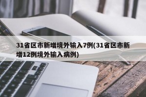 31省区市新增境外输入7例(31省区市新增12例境外输入病例)