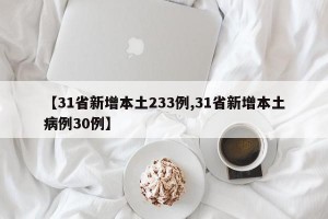 【31省新增本土233例,31省新增本土病例30例】