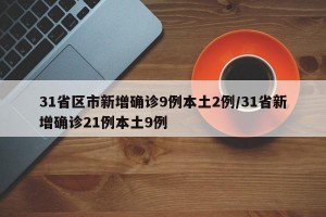 31省区市新增确诊9例本土2例/31省新增确诊21例本土9例