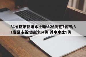 31省区市新增本土确诊26例在7省市/31省区市新增确诊14例 其中本土9例