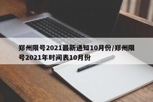 郑州限号2021最新通知10月份/郑州限号2021年时间表10月份