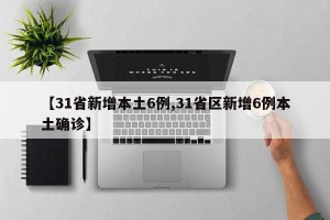 【31省新增本土6例,31省区新增6例本土确诊】