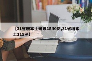 【31省增本土确诊1540例,31省增本土115例】