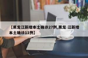 【黑龙江新增本土确诊27例,黑龙 江新增本土确诊11例】