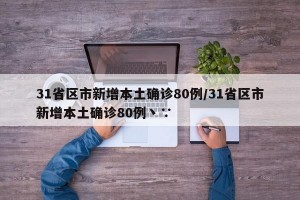 31省区市新增本土确诊80例/31省区市新增本土确诊80例丶∵