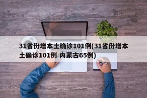 31省份增本土确诊101例(31省份增本土确诊101例 内蒙古65例)