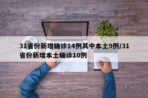 31省份新增确诊14例其中本土9例/31省份新增本土确诊10例