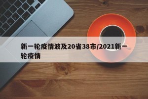 新一轮疫情波及20省38市/2021新一轮疫情