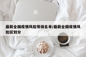 最新全国疫情风险等级名单/最新全国疫情风险区划分