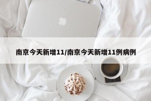 南京今天新增11/南京今天新增11例病例