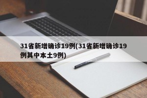 31省新增确诊19例(31省新增确诊19例其中本土9例)