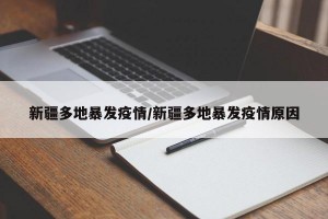 新疆多地暴发疫情/新疆多地暴发疫情原因