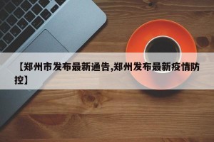 【郑州市发布最新通告,郑州发布最新疫情防控】