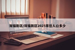 双福新区/双福新区2025常住人口多少