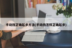 手动挡正确起步方法(手动挡怎样正确起步)