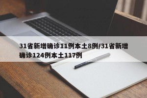 31省新增确诊11例本土8例/31省新增确诊124例本土117例