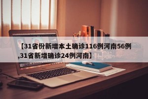 【31省份新增本土确诊116例河南56例,31省新增确诊24例河南】