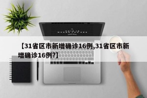 【31省区市新增确诊16例,31省区市新增确诊16例?】