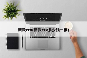 新款crv(新款crv多少钱一辆)