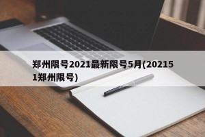 郑州限号2021最新限号5月(202151郑州限号)