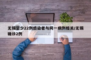 无锡至少22例感染者与同一病例相关/无锡确诊2例