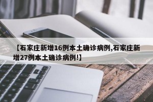 【石家庄新增16例本土确诊病例,石家庄新增27例本土确诊病例!】