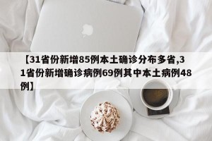 【31省份新增85例本土确诊分布多省,31省份新增确诊病例69例其中本土病例48例】