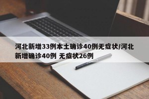 河北新增33例本土确诊40例无症状/河北新增确诊40例 无症状26例