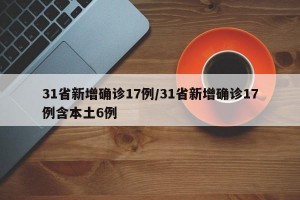 31省新增确诊17例/31省新增确诊17例含本土6例