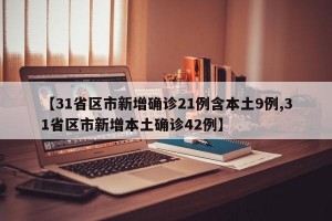 【31省区市新增确诊21例含本土9例,31省区市新增本土确诊42例】