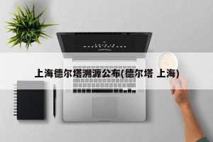 上海德尔塔溯源公布(德尔塔 上海)