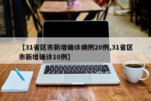 【31省区市新增确诊病例20例,31省区市新增确诊10例】