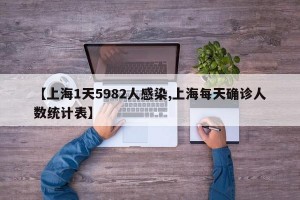 【上海1天5982人感染,上海每天确诊人数统计表】