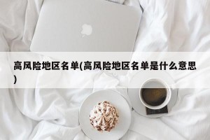 高风险地区名单(高风险地区名单是什么意思)