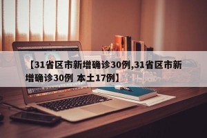 【31省区市新增确诊30例,31省区市新增确诊30例 本土17例】