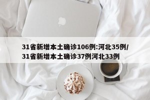 31省新增本土确诊106例:河北35例/31省新增本土确诊37例河北33例