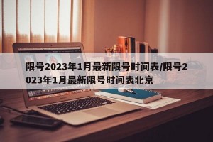 限号2023年1月最新限号时间表/限号2023年1月最新限号时间表北京